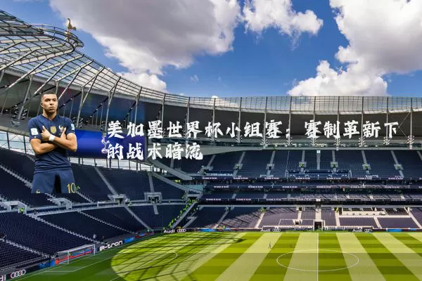 美加墨世界杯小组赛：赛制革新下的战术暗流