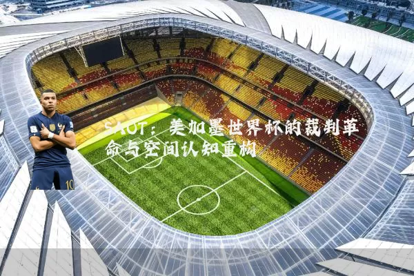 SAOT：美加墨世界杯的裁判革命与空间认知重构