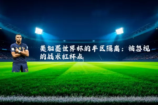 美加墨世界杯的半区隔离：被忽视的战术杠杆点