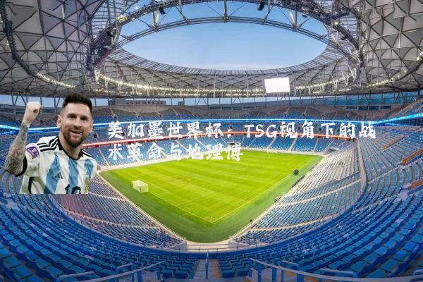 美加墨世界杯：TSG视角下的战术革命与地理博弈