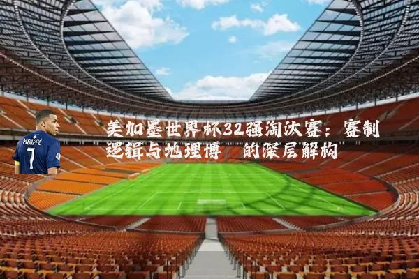 美加墨世界杯32强淘汰赛:赛制逻辑与地理博弈的深层解构