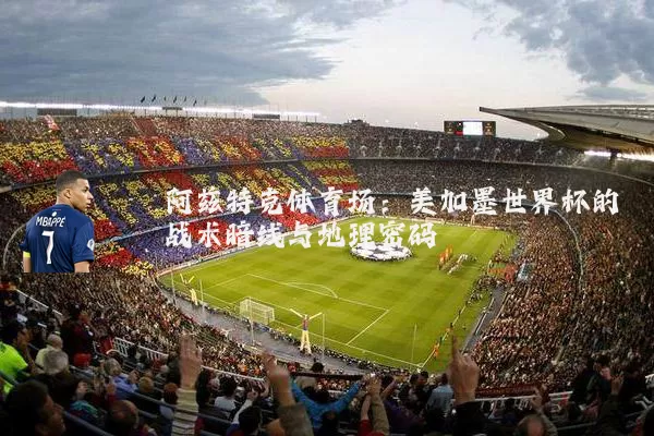 阿兹特克体育场：美加墨世界杯的战术暗线与地理密码