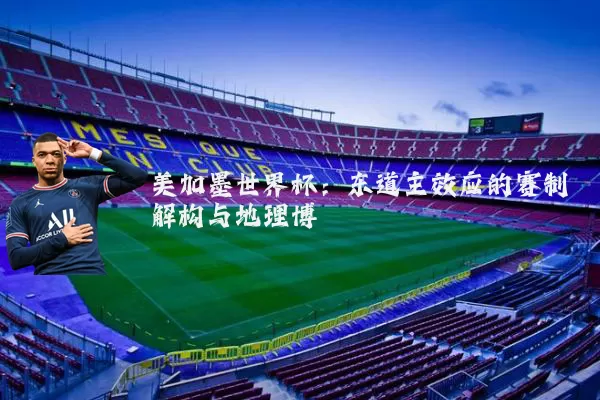 美加墨世界杯：东道主效应的赛制解构与地理博弈