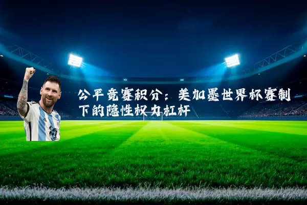 公平竞赛积分：美加墨世界杯赛制下的隐性权力杠杆