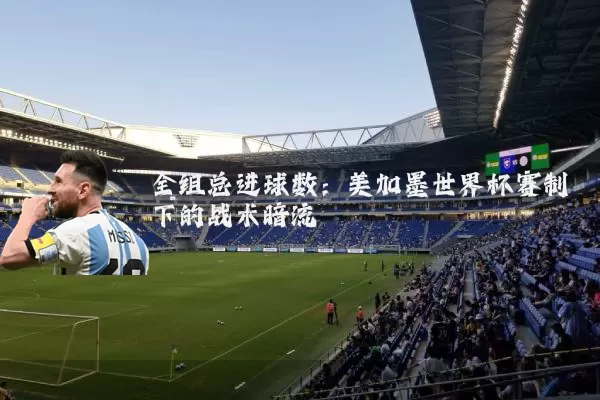 全组总进球数:美加墨世界杯赛制下的战术暗流
