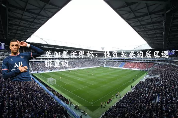 美加墨世界杯:胜负关系的底层逻辑重构