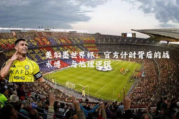 美加墨世界杯:官方计时背后的战术博弈与地理逻辑