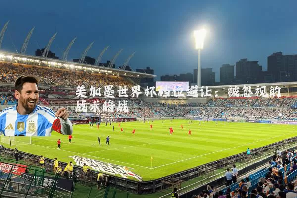 美加墨世界杯档位避让:被忽视的战术暗战