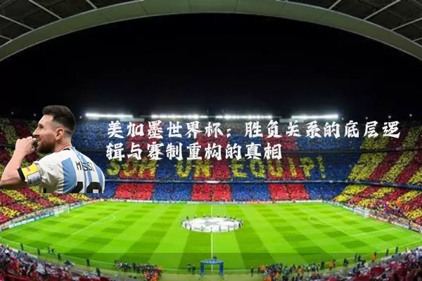 美加墨世界杯:胜负关系的底层逻辑与赛制重构的真相