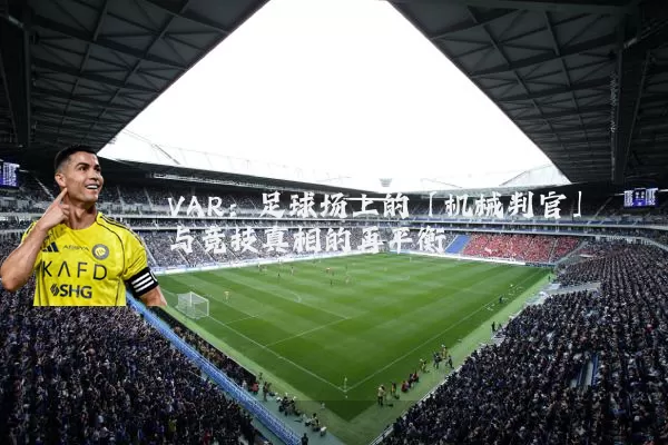 VAR：足球场上的「机械判官」与竞技真相的再平衡